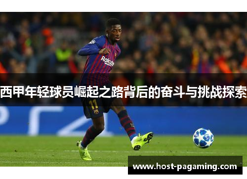 西甲年轻球员崛起之路背后的奋斗与挑战探索