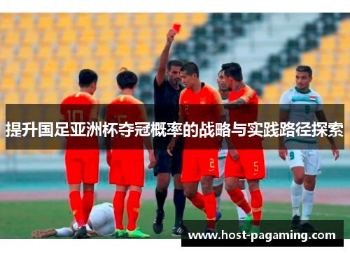 提升国足亚洲杯夺冠概率的战略与实践路径探索
