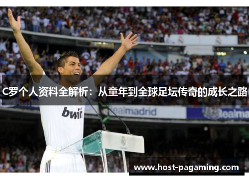 C罗个人资料全解析：从童年到全球足坛传奇的成长之路