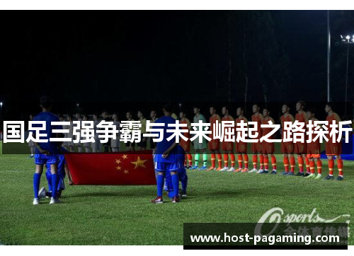 国足三强争霸与未来崛起之路探析