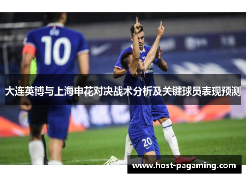 大连英博与上海申花对决战术分析及关键球员表现预测