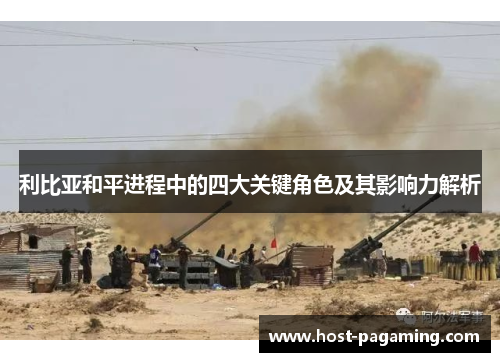 利比亚和平进程中的四大关键角色及其影响力解析