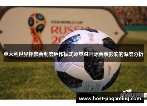 意大利世界杯参赛制度运作模式及其对国际赛事影响的深度分析