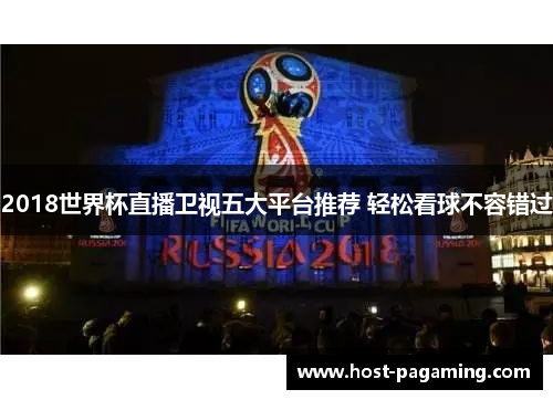 2018世界杯直播卫视五大平台推荐 轻松看球不容错过