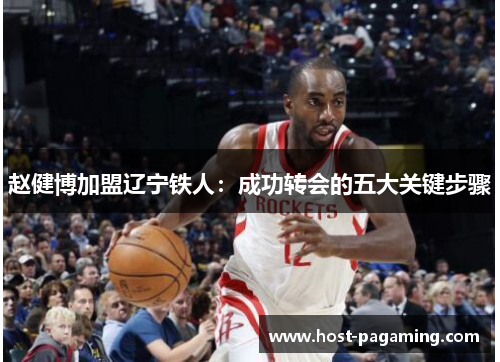 赵健博加盟辽宁铁人：成功转会的五大关键步骤