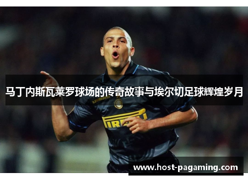 马丁内斯瓦莱罗球场的传奇故事与埃尔切足球辉煌岁月 马丁内斯瓦莱罗球场的传奇故事与埃尔切足球辉煌岁月