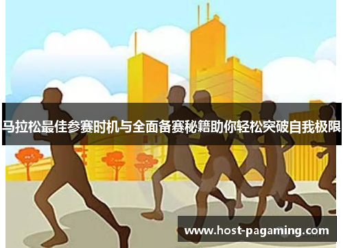 马拉松最佳参赛时机与全面备赛秘籍助你轻松突破自我极限 马拉松最佳参赛时机与全面备赛秘籍助你轻松突破自我极限