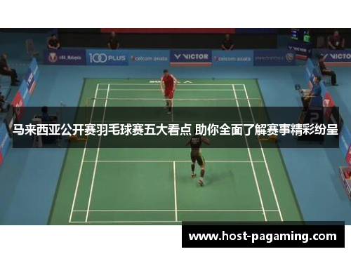 马来西亚公开赛羽毛球赛五大看点 助你全面了解赛事精彩纷呈