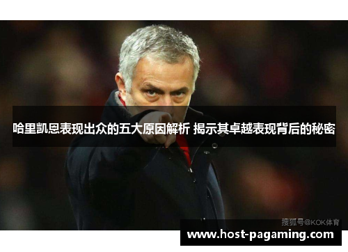 哈里凯恩表现出众的五大原因解析 揭示其卓越表现背后的秘密