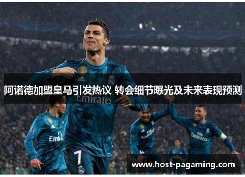 阿诺德加盟皇马引发热议 转会细节曝光及未来表现预测