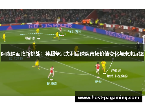 阿森纳面临新挑战:英超争冠失利后球队市场价值变化与未来展望 阿森纳面临新挑战:英超争冠失利后球队市场价值变化与未来展望