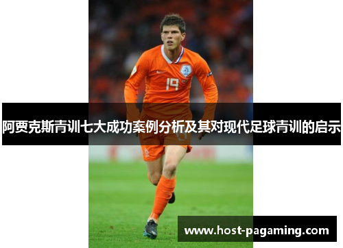 阿贾克斯青训七大成功案例分析及其对现代足球青训的启示 阿贾克斯青训七大成功案例分析及其对现代足球青训的启示
