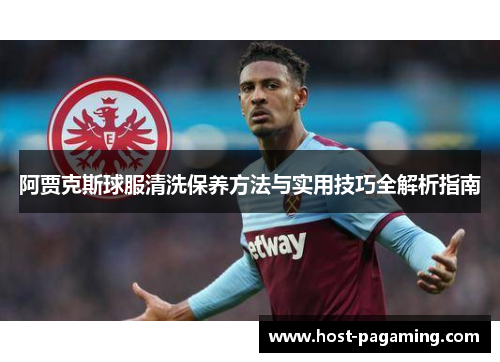 阿贾克斯球服清洗保养方法与实用技巧全解析指南 阿贾克斯球服清洗保养方法与实用技巧全解析指南