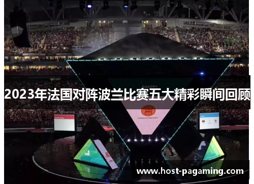 2023年法国对阵波兰比赛五大精彩瞬间回顾 2023年法国对阵波兰比赛五大精彩瞬间回顾