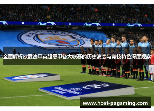 全面解析欧冠法甲英超意甲各大联赛的历史演变与竞技特色深度观察