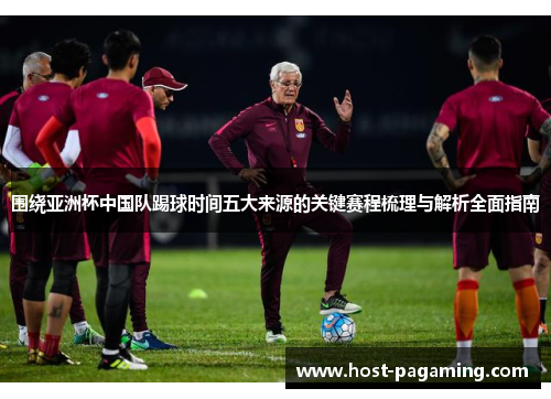 围绕亚洲杯中国队踢球时间五大来源的关键赛程梳理与解析全面指南