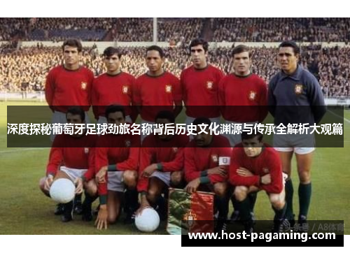 深度探秘葡萄牙足球劲旅名称背后历史文化渊源与传承全解析大观篇