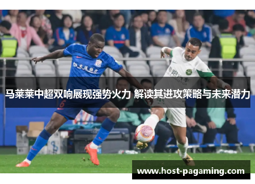 马莱莱中超双响展现强势火力 解读其进攻策略与未来潜力
