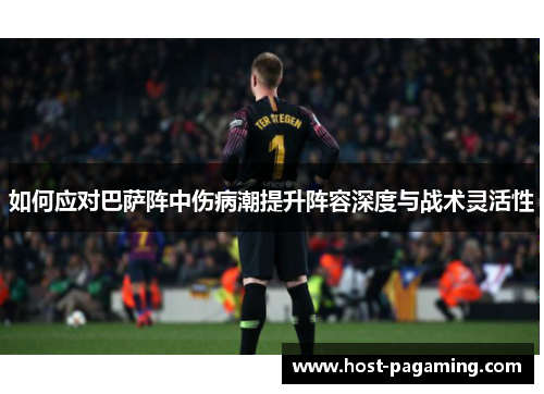 如何应对巴萨阵中伤病潮提升阵容深度与战术灵活性