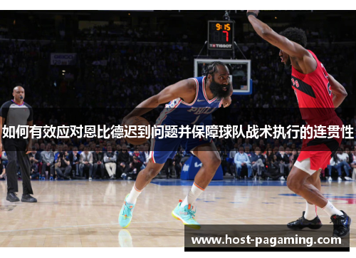 如何有效应对恩比德迟到问题并保障球队战术执行的连贯性