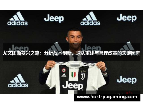 尤文图斯复兴之路：分析战术创新、球队重建与管理改革的关键因素