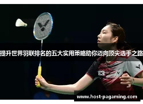 提升世界羽联排名的五大实用策略助你迈向顶尖选手之路
