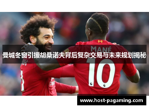 曼城冬窗引援胡桑诺夫背后复杂交易与未来规划揭秘 曼城冬窗引援胡桑诺夫背后复杂交易与未来规划揭秘