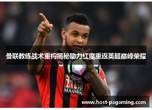 曼联教练战术重构揭秘助力红魔重返英超巅峰荣耀 曼联教练战术重构揭秘助力红魔重返英超巅峰荣耀