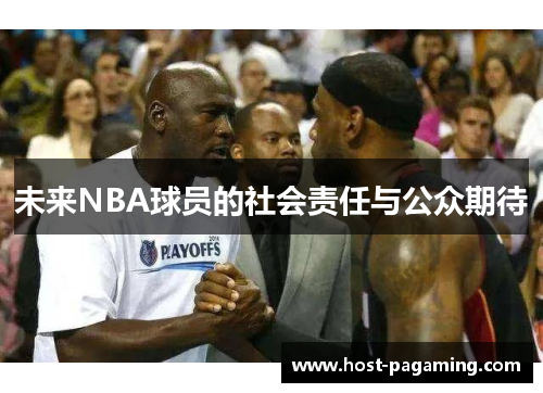 未来NBA球员的社会责任与公众期待 未来NBA球员的社会责任与公众期待