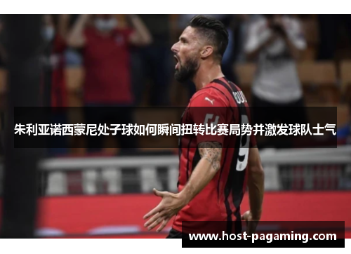 朱利亚诺西蒙尼处子球如何瞬间扭转比赛局势并激发球队士气 朱利亚诺西蒙尼处子球如何瞬间扭转比赛局势并激发球队士气