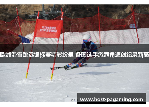 欧洲滑雪跳远锦标赛精彩纷呈 各国选手激烈角逐创纪录新高
