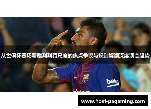 从世俱杯赛场看裁判判罚尺度的焦点争议与规则解读深度演变趋势 从世俱杯赛场看裁判判罚尺度的焦点争议与规则解读深度演变趋势
