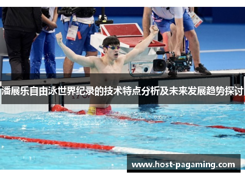 潘展乐自由泳世界纪录的技术特点分析及未来发展趋势探讨