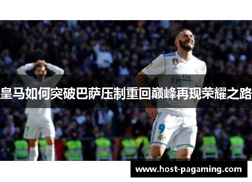 皇马如何突破巴萨压制重回巅峰再现荣耀之路