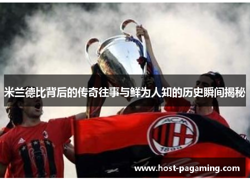 米兰德比背后的传奇往事与鲜为人知的历史瞬间揭秘