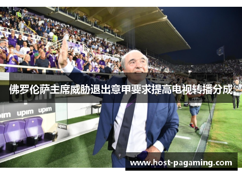佛罗伦萨主席威胁退出意甲要求提高电视转播分成 佛罗伦萨主席威胁退出意甲要求提高电视转播分成