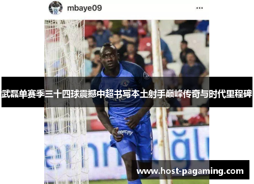 武磊单赛季三十四球震撼中超书写本土射手巅峰传奇与时代里程碑 武磊单赛季三十四球震撼中超书写本土射手巅峰传奇与时代里程碑