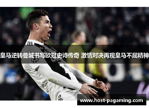 皇马逆转曼城书写欧冠史诗传奇 激情对决再现皇马不屈精神 皇马逆转曼城书写欧冠史诗传奇 激情对决再现皇马不屈精神