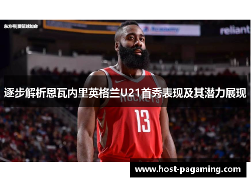 逐步解析恩瓦内里英格兰U21首秀表现及其潜力展现