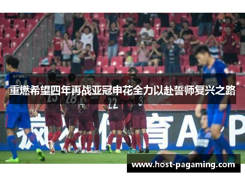重燃希望四年再战亚冠申花全力以赴誓师复兴之路